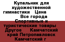 Купальник для художественной гимнастики › Цена ­ 15 000 - Все города Спортивные и туристические товары » Другое   . Камчатский край,Петропавловск-Камчатский г.